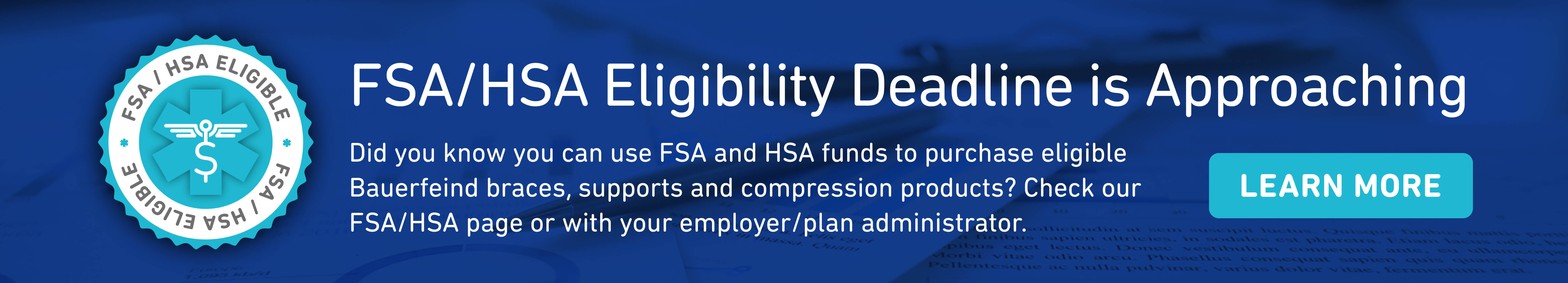 Bauerfeind's FSA/HSA Eligibility Use FSA and HSA funds to purchase eligible Bauerfeind products.